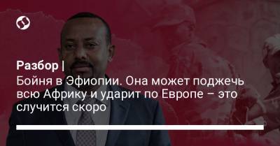 Разбор | Бойня в Эфиопии. Она может поджечь всю Африку и ударит по Европе – это случится скоро - liga.net - Эфиопия