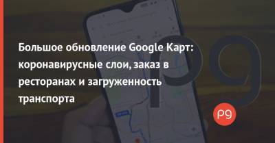Большое обновление Google Карт: коронавирусные слои, заказ в ресторанах и загруженность транспорта - thepage.ua - США - Украина