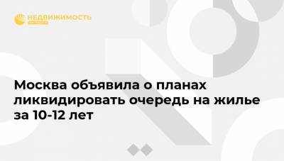 Максим Гаман - Москва объявила о планах ликвидировать очередь на жилье за 10-12 лет - realty.ria.ru - Москва