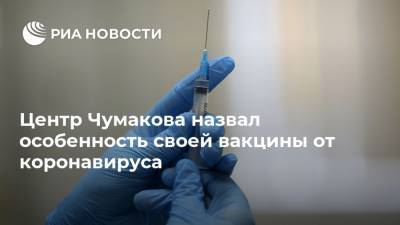 Айдар Ишмухаметов - Центр Чумакова назвал особенность своей вакцины от коронавируса - ria.ru - Москва - Россия
