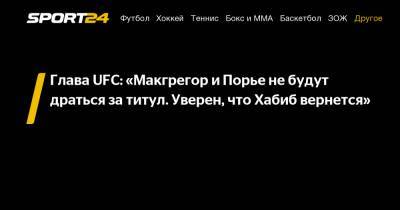 Хабиб Нурмагомедов - Дэйна Уайт - Глава UFC: «Макгрегор и Порье не будут драться за титул. Уверен, что Хабиб вернется» - sport24.ru - Россия