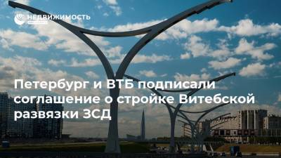 Петербург и ВТБ подписали соглашение о стройке Витебской развязки ЗСД - realty.ria.ru - Москва - Санкт-Петербург