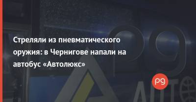 Стреляли из пневматического оружия: в Чернигове напали на автобус «Автолюкс» - thepage.ua
