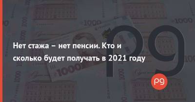 Нет стажа – нет пенсии. Кто и сколько будет получать в 2021 году - thepage.ua - Украина - Кабинет Министров