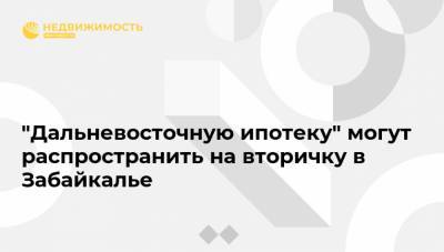 Александр Осипов - Юрий Трутнев - "Дальневосточную ипотеку" могут распространить на вторичку в Забайкалье - realty.ria.ru - Москва - Россия - Забайкальский край