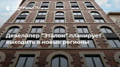 Девелопер "Эталон" планирует выходить в новые регионы - realty.ria.ru - Москва - Строительство