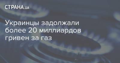 Украинцы задолжали более 20 миллиардов гривен за газ - strana.ua - Украина - Харьковская обл. - Кировоградская обл. - Днепропетровская обл. - Черкасская обл. - Одесская обл. - Донецкая обл.