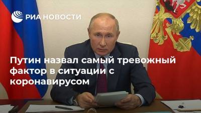 Владимир Путин - Путин назвал самый тревожный фактор в ситуации с коронавирусом - ria.ru - Москва - Россия