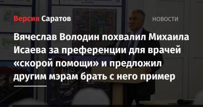 Вячеслав Володин - Михаил Исаев - Вячеслав Володин похвалил Михаила Исаева за преференции для врачей «скорой помощи» и предложил другим мэрам брать с него пример - nversia.ru - Саратов - Вольск