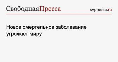 Новое смертельное заболевание угрожает миру - svpressa.ru - Монголия - Боливия