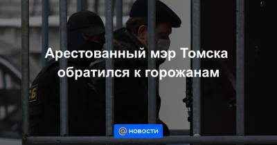Арестованный мэр Томска обратился к горожанам - news.mail.ru - Томск