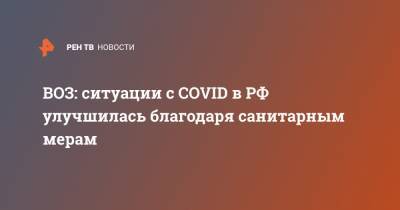 Мелита Вуйнович - ВОЗ: ситуации с COVID в РФ улучшилась благодаря санитарным мерам - ren.tv - Россия