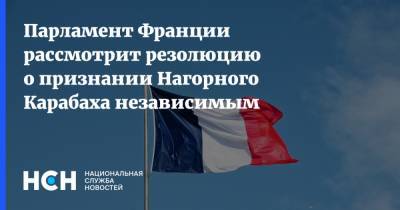 Парламент Франции рассмотрит резолюцию о признании Нагорного Карабаха независимым - nsn.fm - Франция - Нагорный Карабах - Парламент