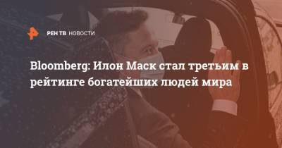 Илон Маск - Марк Цукерберг - Вильям Гейтс - Джефф Безос - Bloomberg: Илон Маск стал третьим в рейтинге богатейших людей мира - ren.tv