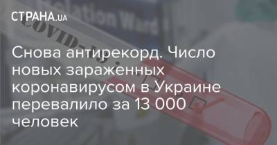 Снова антирекорд. Число новых зараженных коронавирусом в Украине перевалило за 13 000 человек - strana.ua - Украина - Киев - Запорожская обл. - Днепропетровская обл. - Черкасская обл.