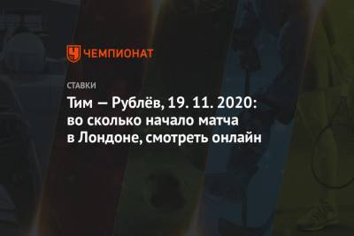 Тим Доминик - Андрей Рублев - Тим — Рублёв, 19.11.2020: во сколько начало матча в Лондоне, смотреть онлайн - championat.com - Лондон