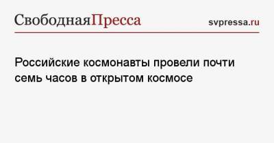 Сергей Рыжиков - Сергей Кудь-Сверчков - Российские космонавты провели почти семь часов в открытом космосе - svpressa.ru - Россия