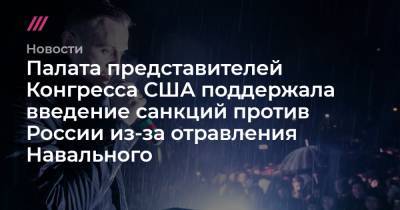 Палата представителей Конгресса США поддержала введение санкций против России из-за отравления Навального - tvrain.ru - Россия - США