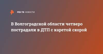 В Волгоградской области четверо пострадали в ДТП с каретой скорой - ren.tv - Волгоградская обл.