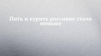 Оксана Драпкина - Пить и курить россияне стали меньше - chelny-izvest.ru - Россия