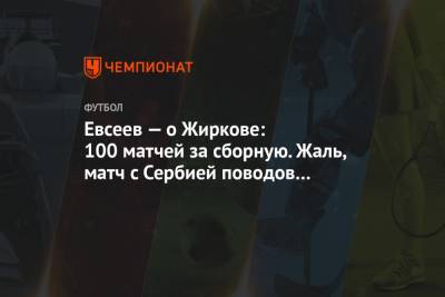Вадим Евсеев - Юрий Жирков - Евсеев — о Жиркове: 100 матчей за сборную. Жаль, матч с Сербией поводов для радости не дал - championat.com - Россия - Уфа - Сербия - Белград