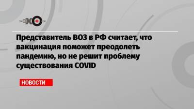 Мелита Вуйнович - Представитель ВОЗ в РФ считает, что вакцинация поможет преодолеть пандемию, но не решит проблему существования COVID - echo.msk.ru - Москва - Россия