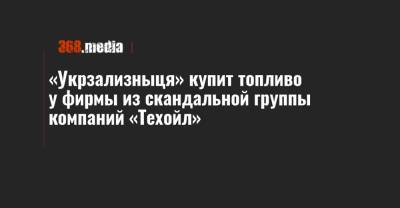 «Укрзализныця» купит топливо у фирмы из скандальной группы компаний «Техойл» - 368.media