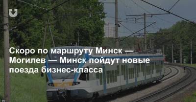 Скоро по маршруту Минск — Могилев — Минск пойдут новые поезда бизнес-класса - news.tut.by - Минск