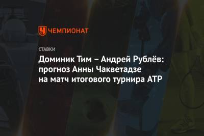 Андрей Рублев - Анна Чакветадзе - Доминик Тим – Андрей Рублёв: прогноз Анны Чакветадзе на матч итогового турнира ATP - championat.com