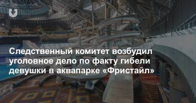 Следственный комитет возбудил уголовное дело по факту гибели девушки в аквапарке «Фристайл» - news.tut.by - Белоруссия - Минск - Следственный Комитет