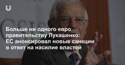 Жозеп Боррель - Больше ни одного евро правительству Лукашенко: ЕС анонсировал новые санкции в ответ на насилие властей - news.tut.by - Белоруссия