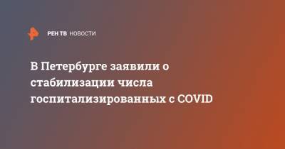 Евгений Елин - В Петербурге заявили о стабилизации числа госпитализированных с COVID - ren.tv - Санкт-Петербург