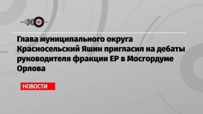 Илья Яшин - Степан Орлов - Глава муниципального округа Красносельский Яшин пригласил на дебаты руководителя фракции ЕР в Мосгордуме Орлова - echo.msk.ru - Москва - Россия