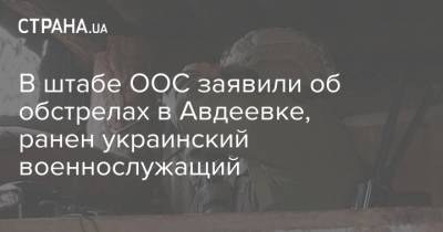 В штабе ООС заявили об обстрелах в Авдеевке, ранен украинский военнослужащий - strana.ua