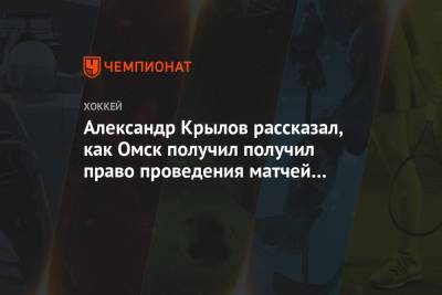 Александр Крылов - Рене Фазель - Александр Крылов рассказал, как Омск получил получил право проведения матчей МЧМ-2023 - championat.com - Новосибирск - Омск