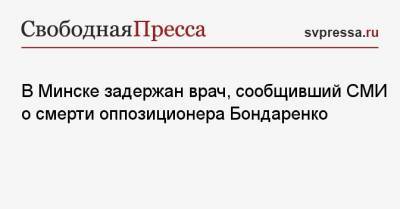 Николай Бондаренко - Роман Бондаренко - В Минске задержан врач, сообщивший СМИ о смерти оппозиционера Бондаренко - svpressa.ru - Белоруссия - Минск