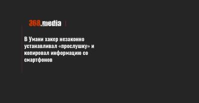 В Умани хакер незаконно устанавливал «прослушку» и копировал информацию со смартфонов - 368.media - Украина - Черкасская обл. - Умань