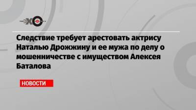 Юлия Иванова - Алексей Баталов - Наталья Дрожжина - Следствие требует арестовать актрису Наталью Дрожжину и ее мужа по делу о мошенничестве с имуществом Алексея Баталова - echo.msk.ru