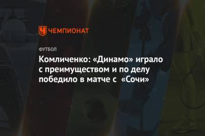 Николай Комличенко - Комличенко: «Динамо» играло с преимуществом и по делу победило в матче с «Сочи» - championat.com - Сочи