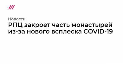 патриарх Кирилл - РПЦ закроет часть монастырей из-за нового всплеска COVID-19 - tvrain.ru - Русь