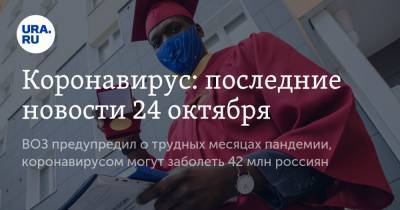 Коронавирус: последние новости 24 октября. ВОЗ предупредил о трудных месяцах пандемии, коронавирусом могут заболеть 42 млн россиян - ura.news - Россия - Китай - США - Бразилия - Индия - Ухань