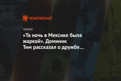 Тим Доминик - «Та ночь в Мексике была жаркой». Доминик Тим рассказал о дружбе с Ником Кирьосом - championat.com - США - Австралия - Франция - Мексика - Париж