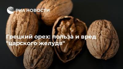 Грецкий орех: польза и вред "царского желудя" - ria.ru - Москва - Греция - Русь