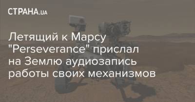 Летящий к Марсу "Perseverance" прислал на Землю аудиозапись работы своих механизмов - strana.ua