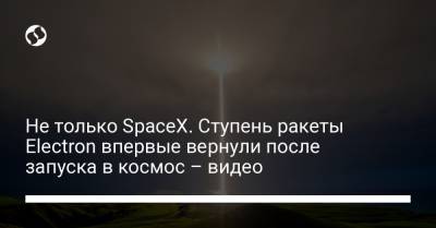 Не только SpaceX. Ступень ракеты Electron впервые вернули после запуска в космос – видео - liga.net - Новая Зеландия