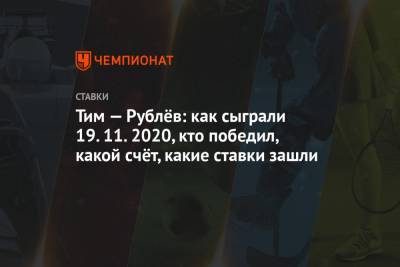 Тим Доминик - Андрей Рублев - Тим — Рублёв: как сыграли 19.11.2020, кто победил, какой счёт, какие ставки зашли - championat.com - Россия - Лондон