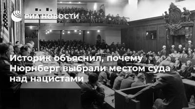 Михаил Мягков - Историк объяснил, почему Нюрнберг выбрали местом суда над нацистами - ria.ru - Москва - Россия - Германия