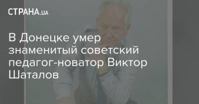 В Донецке умер знаменитый советский педагог-новатор Виктор Шаталов - strana.ua - Украина - Донецк