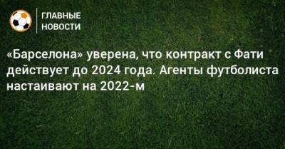 Анс Фати - «Барселона» уверена, что контракт с Фати действует до 2024 года. Агенты футболиста настаивают на 2022-м - bombardir.ru