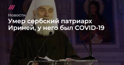 патриарх Ириней - Сербский патриарх Ириней умер от COVID-19 - tvrain.ru - Украина - Сербия